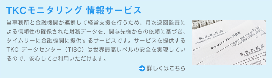 当事務所と金融機関が連携して経営支援を行うため、月次巡回監査による信頼性の確保された財務データを、関与先様からの依頼に基づき、タイムリーに金融機関に提供するサービスです。サービスを提供するTKCデータセンター(TISC)は世界最高レベルの安全を実現しているので、安心してご利用いただけます。