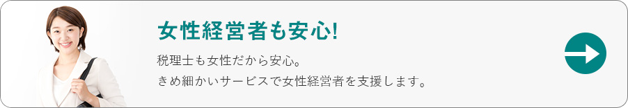 女性経営者も安心！税理士も女性だから安心。 きめ細かいサービスで女性経営者を支援します。