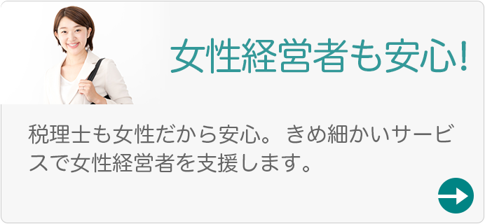 女性経営者も安心！税理士も女性だから安心。 きめ細かいサービスで女性経営者を支援します。